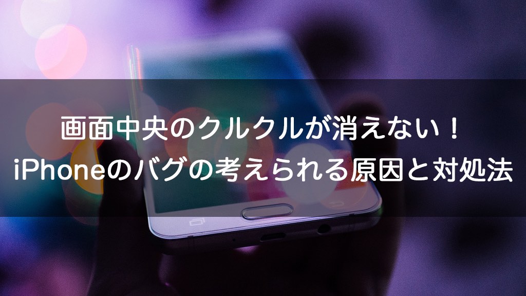 画面中央のクルクルが消えない Iphoneのバグの考えられる原因と対処法 Iphoneケースラボブログ